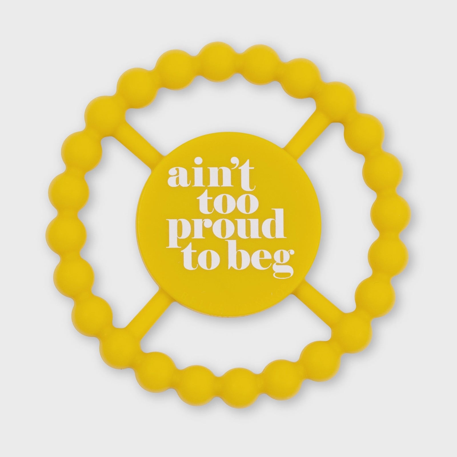 Ain’t to Proud to Beg Happy Teether